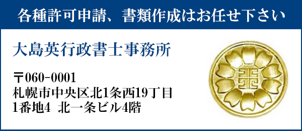 申請書類の作成はお任せ下さい
大島英行政書士事務所
〒001-0030
北海道札幌市中央区北一条西１９丁目１番地４